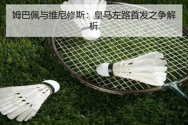 姆巴佩与维尼修斯：皇马左路首发之争解析