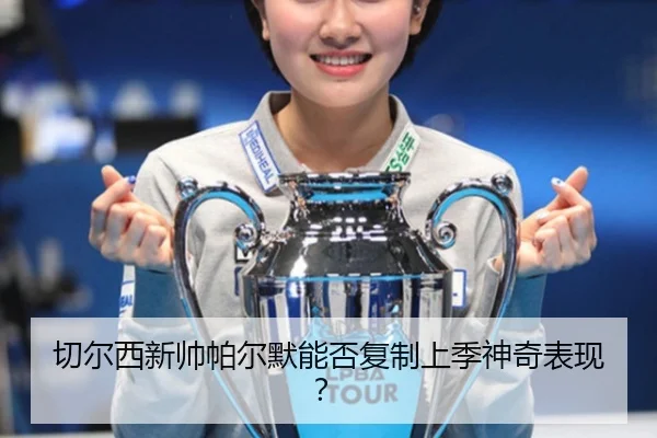 切尔西新帅帕尔默能否复制上季神奇表现？