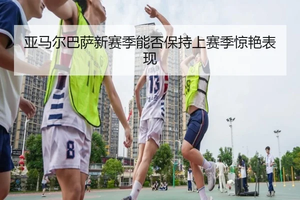 亚马尔巴萨新赛季能否保持上赛季惊艳表现